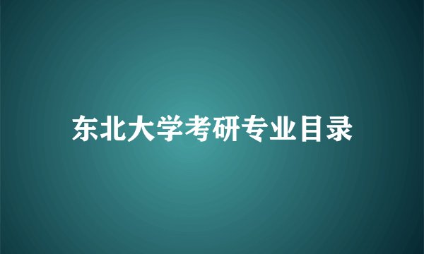 东北大学考研专业目录