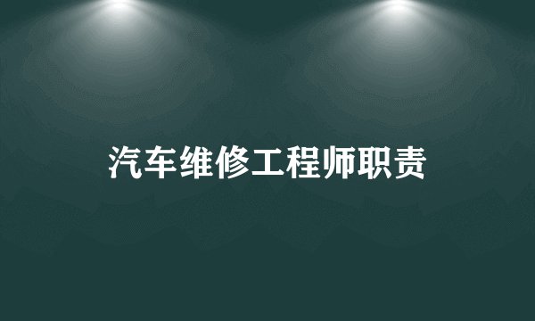 汽车维修工程师职责