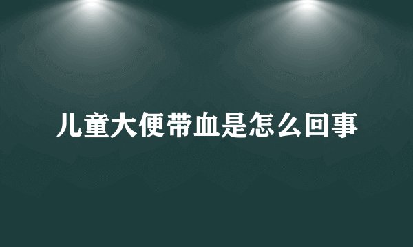 儿童大便带血是怎么回事
