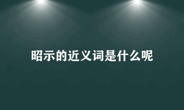 昭示的近义词是什么呢