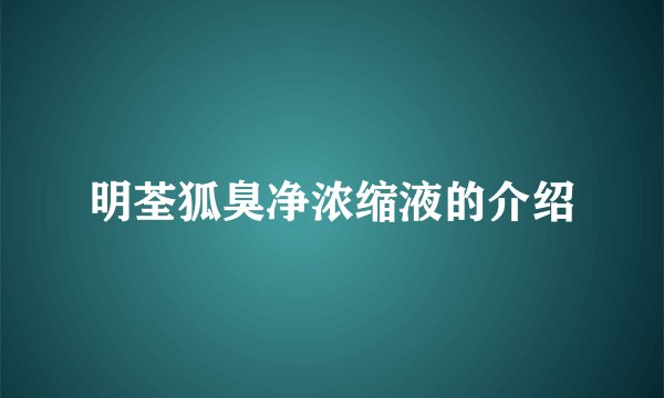 明荃狐臭净浓缩液的介绍