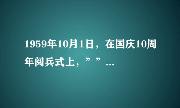 1959年10月1日，在国庆10周年阅兵式上，””检阅车也首次亮相国庆阅兵式