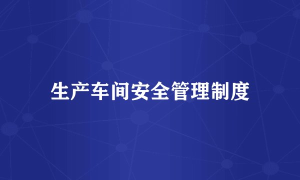 生产车间安全管理制度