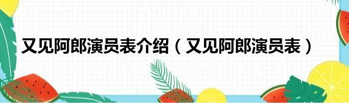 又见阿郎演员表介绍(又见阿郎演员表)