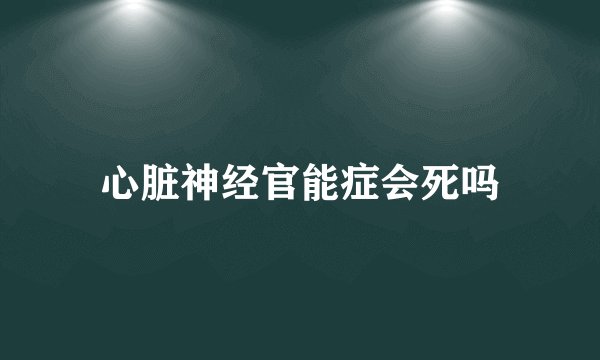 心脏神经官能症会死吗