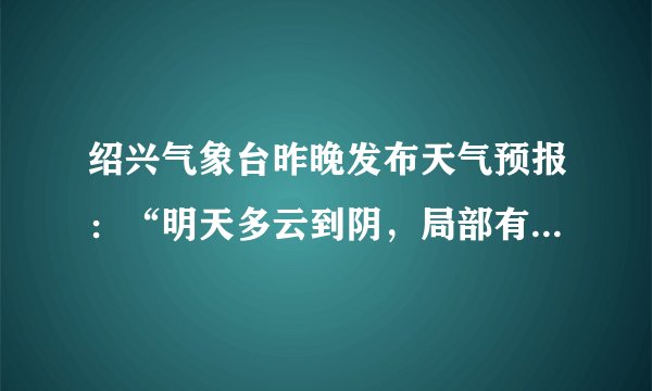 绍兴气象台昨晚发布天气预报:“明天多云到阴,局部有小雨,温度:23℃,东北风5级,阵风 (
) B.
阵风 C.
温度 D.
明天多云到阴,明天是高气压控制
