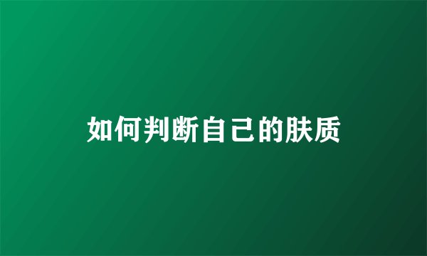 如何判断自己的肤质