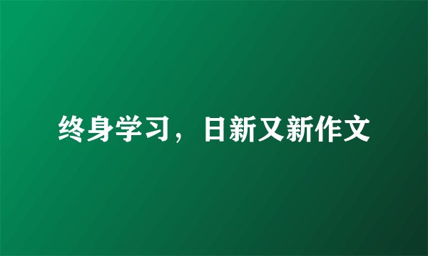 终身学习，日新又新作文