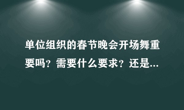 单位组织的春节晚会开场舞重要吗？需要什么要求？还是接下来的各节目重要些？
