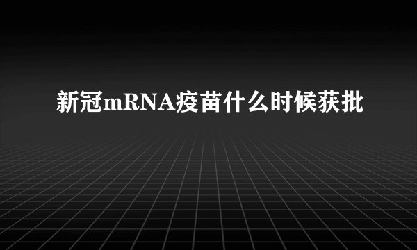 新冠mRNA疫苗什么时候获批