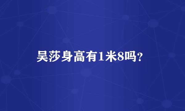 吴莎身高有1米8吗？