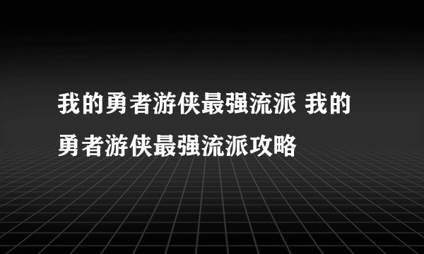 我的勇者游侠最强流派 我的勇者游侠最强流派攻略
