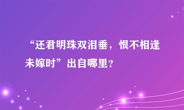 “还君明珠双泪垂，恨不相逢未嫁时”出自哪里？