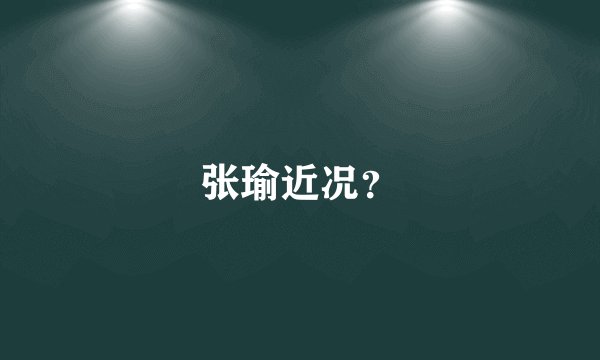 张瑜近况？