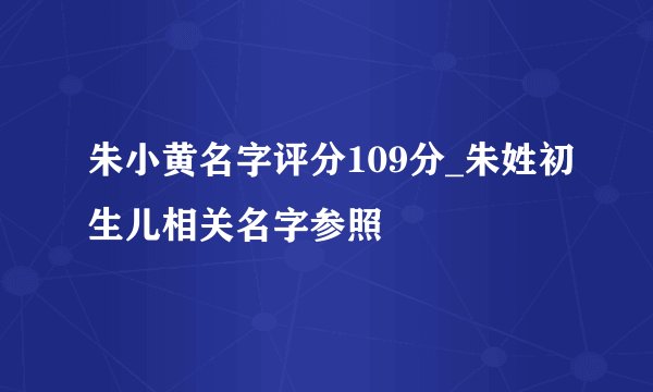 朱小黄名字评分109分_朱姓初生儿相关名字参照