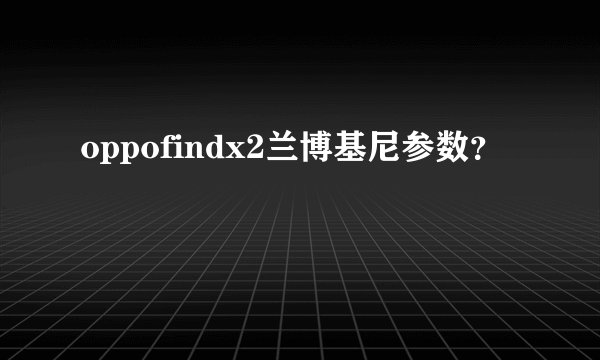 oppofindx2兰博基尼参数？