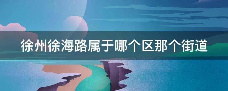 徐州徐海路属于哪个区那个街道