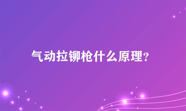 气动拉铆枪什么原理？