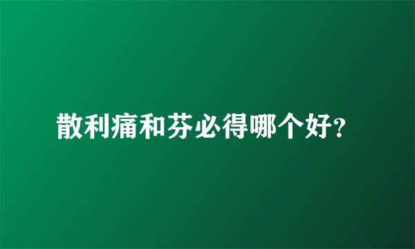 散利痛和芬必得哪个好?