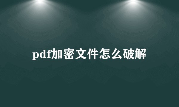 pdf加密文件怎么破解