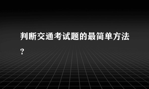 判断交通考试题的最简单方法？