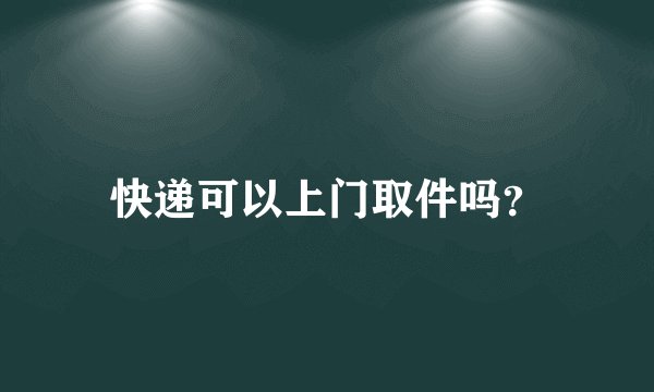 快递可以上门取件吗？