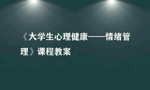 《大学生心理健康——情绪管理》课程教案