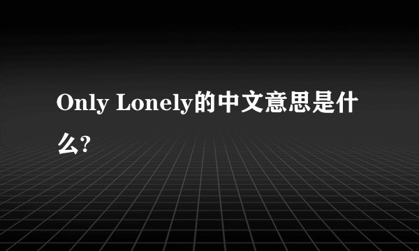 Only Lonely的中文意思是什么?