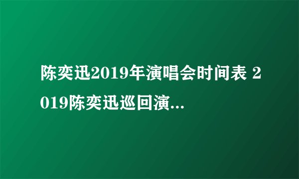 陈奕迅2019年演唱会时间表 2019陈奕迅巡回演唱会有哪些城市