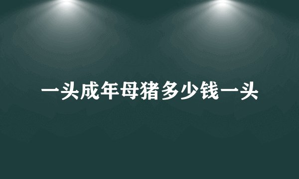 一头成年母猪多少钱一头
