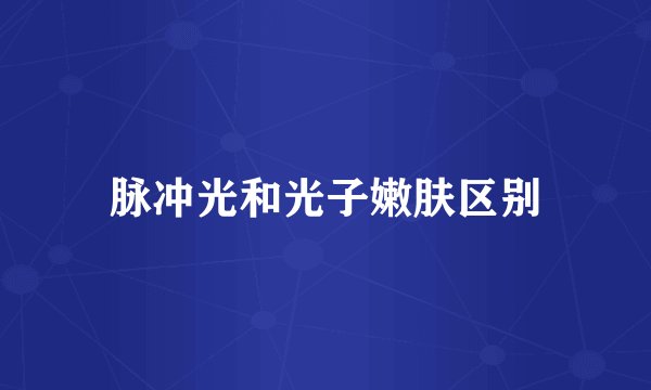 脉冲光和光子嫩肤区别