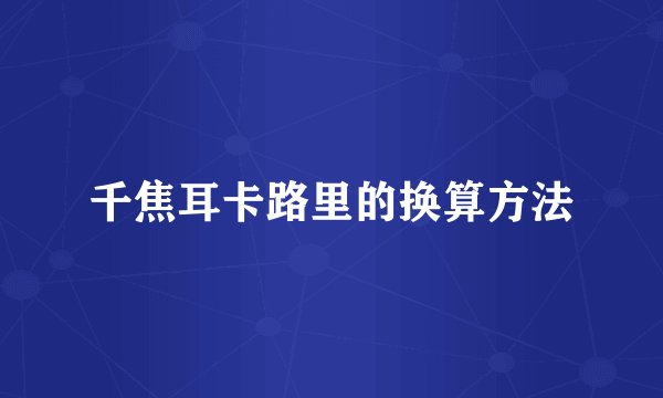 千焦耳卡路里的换算方法