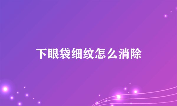 下眼袋细纹怎么消除