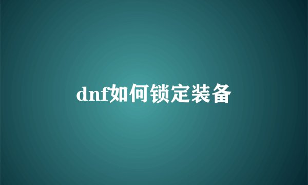 dnf如何锁定装备