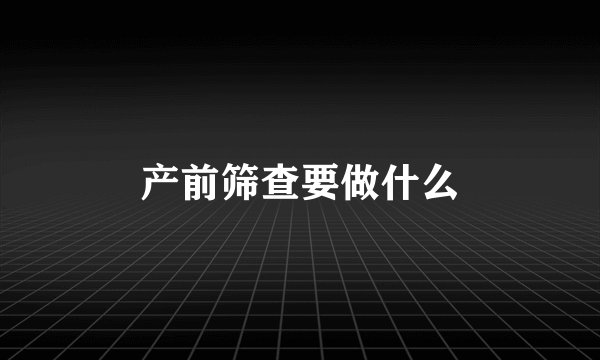产前筛查要做什么