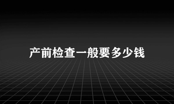 产前检查一般要多少钱