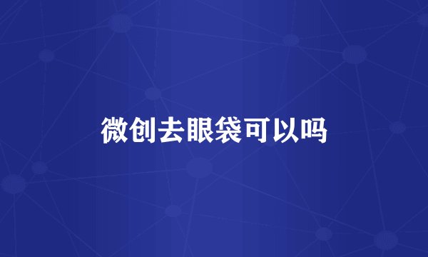 微创去眼袋可以吗