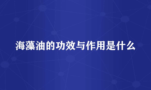 海藻油的功效与作用是什么
