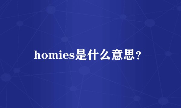 homies是什么意思？