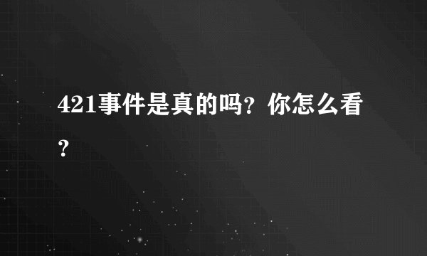 421事件是真的吗？你怎么看？