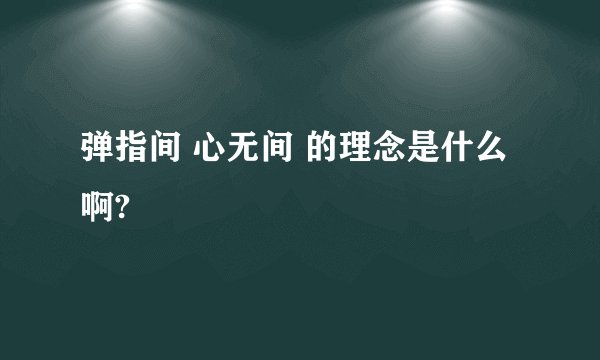 弹指间 心无间 的理念是什么啊?