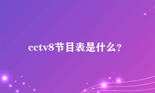 cctv8节目表是什么？