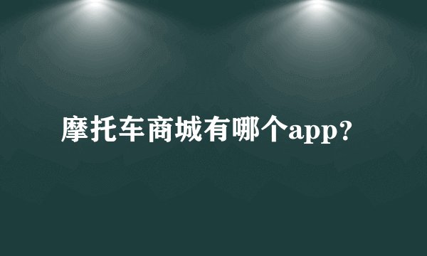 摩托车商城有哪个app?