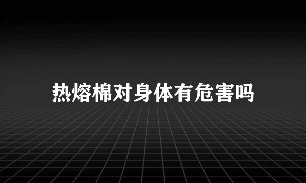 热熔棉对身体有危害吗
