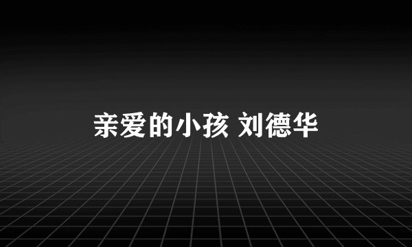 亲爱的小孩 刘德华