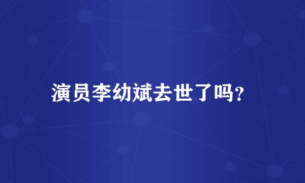 演员李幼斌去世了吗？