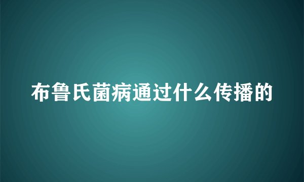 布鲁氏菌病通过什么传播的