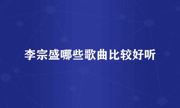 李宗盛哪些歌曲比较好听