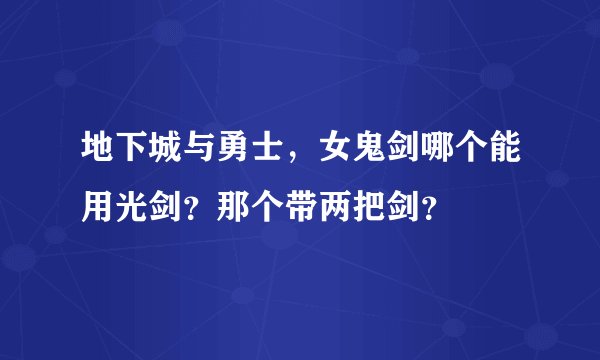 地下城与勇士，女鬼剑哪个能用光剑？那个带两把剑？