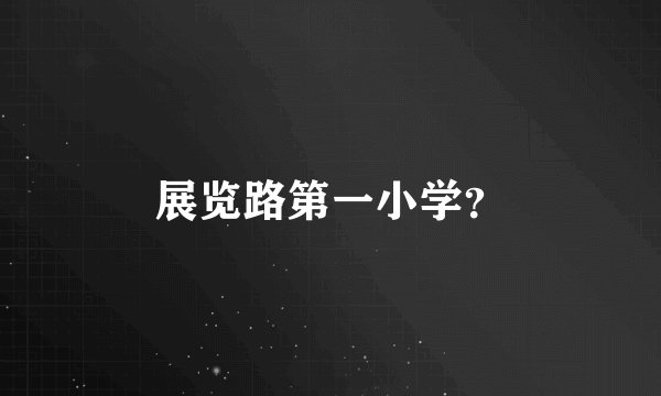 展览路第一小学？